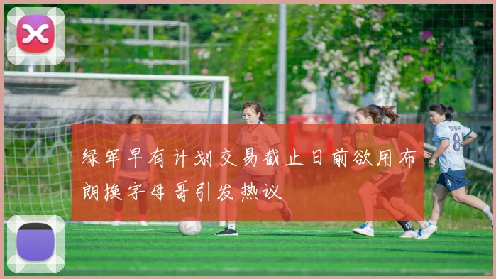 绿军早有计划交易截止日前欲用布朗换字母哥引发热议
