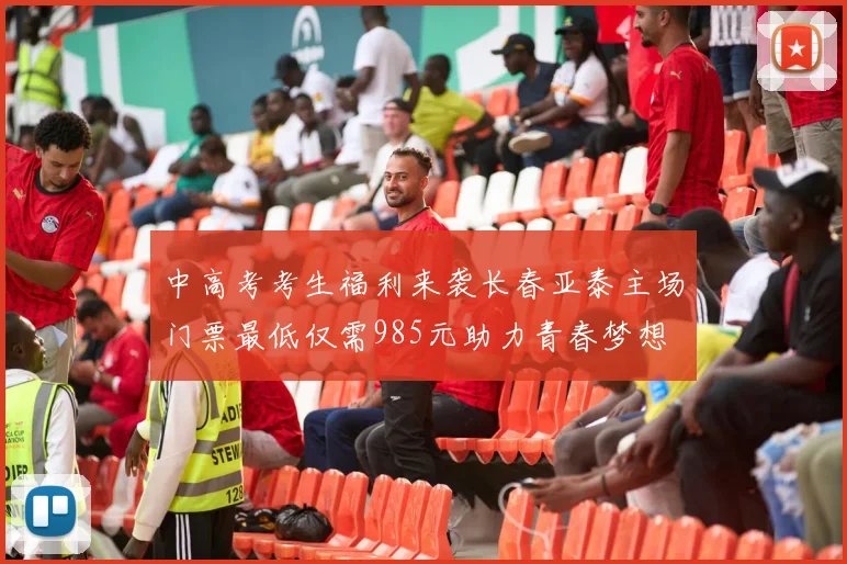 中高考考生福利来袭长春亚泰主场门票最低仅需985元助力青春梦想