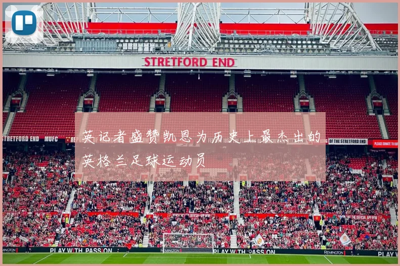 英记者盛赞凯恩为历史上最杰出的英格兰足球运动员