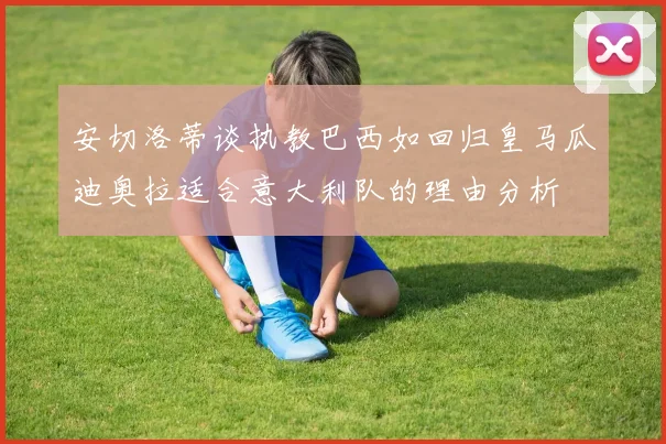 安切洛蒂谈执教巴西如回归皇马瓜迪奥拉适合意大利队的理由分析