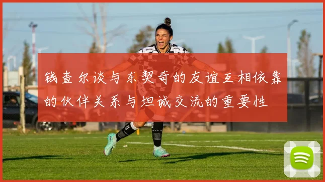 钱查尔谈与东契奇的友谊互相依靠的伙伴关系与坦诚交流的重要性